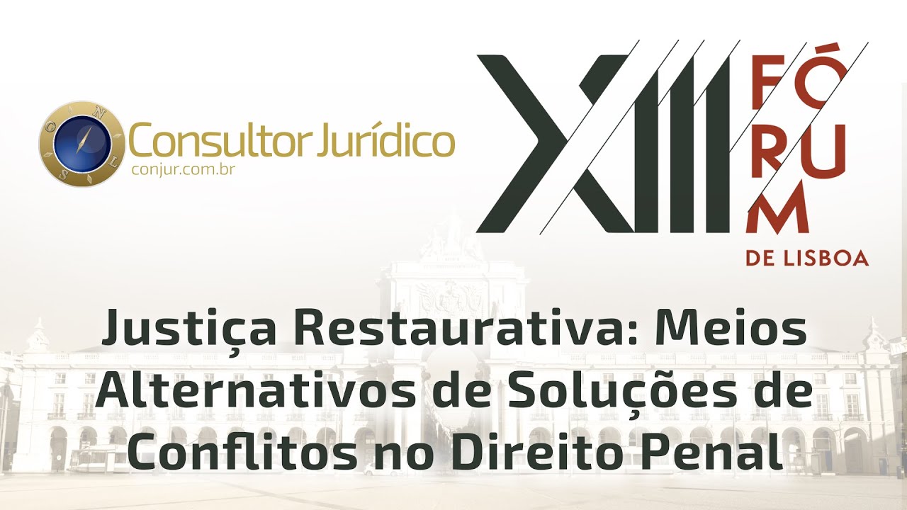 13° FÓRUM DE LISBOA - JUSTIÇA RESTAURATIVA: MEIOS ALTERNATIVOS DE SOLUÇÕES DE CONFLITOS NO DIREITO